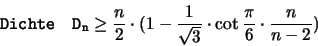 \begin{displaymath}
\mathtt{Dichte \quad D_n }
\geq \frac{n}{2} \cdot (1-\frac{1}{\sqrt{3}} \cdot \cot \frac{\pi}{6} \cdot \frac{n}{n-2})
\end{displaymath}
