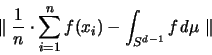 \begin{displaymath}
\parallel \frac{1}{n} \cdot \sum_{i=1}^n f(x_i) - \int_{S^{d-1}} f {\mathit d}\mu \parallel
\end{displaymath}