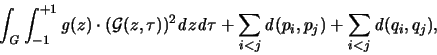 \begin{displaymath}
\int_{\mathit G} \int_{-1}^{+1} {\mathit g}(z) \cdot ( {\ma...
...hit d}}(p_i,p_j) +
\sum_{i<j} {\mathbf{\mathit d}}(q_i,q_j),
\end{displaymath}