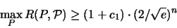 \begin{displaymath}
\max_P {\huge R}(P,{\mathcal P}) \geq (1+c_1) \cdot (2/\sqrt{e})^n
\end{displaymath}
