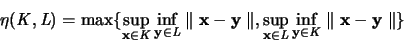 \begin{displaymath}
\eta({\mathit K},{\mathit L}) =
\max \{ \sup_{{\mathbf x...
... {\mathit K}}
\parallel{\mathbf x}-{\mathbf y}\parallel \}
\end{displaymath}
