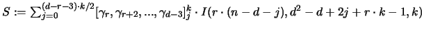${\huge S} := \sum_{j=0}^{(d-r-3) \cdot k/2}
[\gamma_r,\gamma_{r+2},...,\gamma_{d-3} ]_j^k \cdot
I(r \cdot (n-d-j),d^2-d+2j+r \cdot k-1,k)$