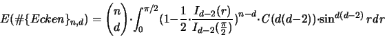 \begin{displaymath}
{\huge E}(\char93  \{Ecken\}_{n,d}) =
{n \choose d} \cdot...
...
\cdot {\mathit C}(d(d-2)) \cdot \sin^{d(d-2)} r {\mathit d}r
\end{displaymath}