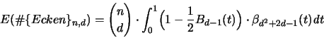 \begin{displaymath}
{\huge E}(\char93  \{Ecken\}_{n,d}) = {n \choose d} \cdot
...
...} B_{d-1}(t) \Bigr) \cdot
\beta_{d^2+2d-1}(t) {\mathit d}t
\end{displaymath}